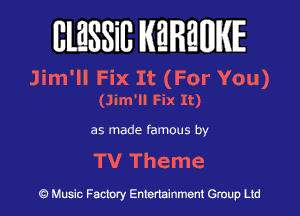 BlESSilJ WREWIE

Jim'll Fix It (For You)

(Jim'll Fix It)

as made famous by

TV Theme

9 Music Factory Entertainment Group Ltd