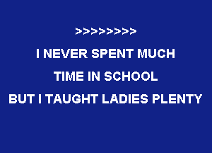 ????????
I NEVER SPENT MUCH
TIME IN SCHOOL
BUT I TAUGHT LADIES PLENTY