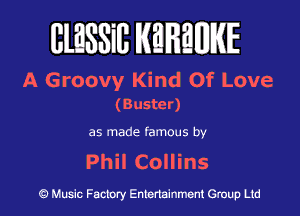 BlESSiB WREWIE

A Groovy Kind Of Love
(Buster)

as made famous by

Phil Collins

9 Music Factory Entertainment Group Ltd