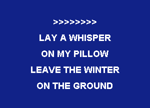 b),D' t.

LAY A WHISPER
ON MY PILLOW

LEAVE THE WINTER
ON THE GROUND