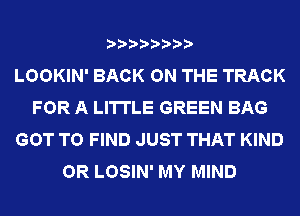 LOOKIN' BACK ON THE TRACK
FOR A LITTLE GREEN BAG
GOT TO FIND JUST THAT KIND
OR LOSIN' MY MIND