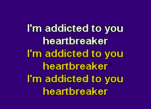 I'm addicted to you
heartbreaker
I'm addicted to you

heartbreaker
I'm addicted to you
heartbreaker