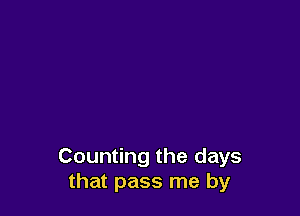 Counting the days
that pass me by