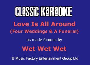 BlESSill MHMWIE

Love Is All Around
(Four Weddings 8 A Funeral)

as made famous by

Wet Wet Wet

c?) Music Factory Entertainment Group Ltd