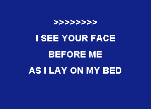 b),D' t.

I SEE YOUR FACE
BEFORE ME

AS I LAY ON MY BED