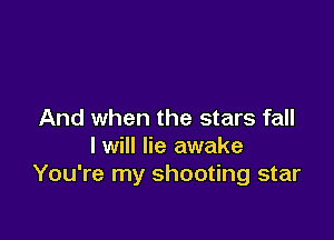 And when the stars fall

I will lie awake
You're my shooting star