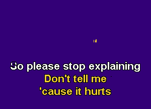 50 please stop explaining
Don't tell me
'cause it hurts