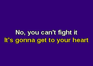 No, you can't fight it

It's gonna get to your heart