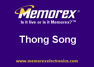 CMEWWEW

Is it live or is it Memorex?'

Thong Song

www.memorexelectwnitsxom