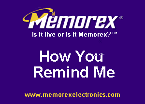 (Wmamxm

Is it live or is it Memorex?'

How You
Remind Me

www.memorexelectwnitsxom