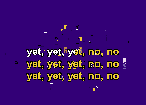 .1 .-

yet, 'y'etfyeE-s'no, no

yet, yet, ygt, no, no -
yet, yet, yet, no, no
r