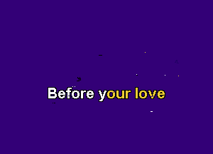 Before your love