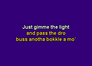 Just gimme the light

and pass the dro
buss anotha bokkle a md