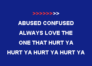 ABUSED CONFUSED

ALWAYS LOVE THE

ONE THAT HURT YA
HURT YA HURT YA HURT YA