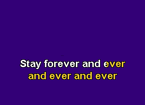 Stay forever and ever
and ever and ever