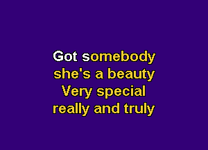 Got somebody
she's a beauty

Very special
really and truly