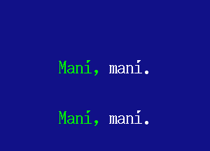 Mani, mani.

Mani, mani.