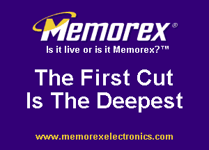 CMEmzmmxw

Is it live or is it Memorex?'

The F irst Cut
Is The Deepest

www.lnemorexelectronics.com