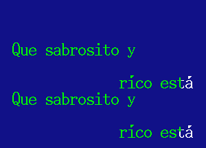 Que sabrosito y

rico est
Que sabr031to y

rico est