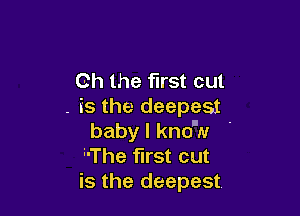 Oh the first cut
. is the deepest

baby I kno'N
hThe first cut
is the deepest