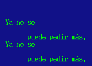 Ya no se

puede pedir m s.
Ya no se

puede pedir mas.