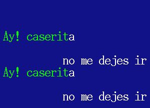 Ay! caserita

no me dejes ir
caserlta

no me dejes ir