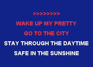 STAY THROUGH THE DAYTIME
SAFE IN THE SUNSHINE