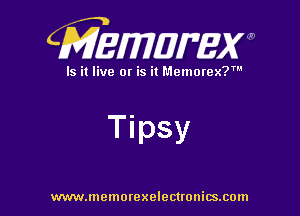 CMEWWEW

Is it live or is it Memorex?'

Tipsy

www.memorexelectwnitsxom