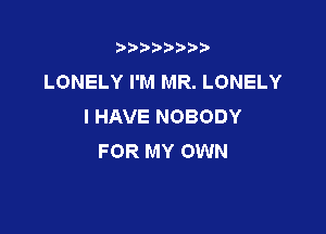 t888w'i'bb

LONELY I'M MR. LONELY
I HAVE NOBODY

FOR MY OWN