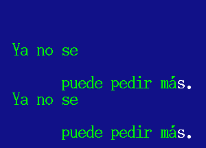 Ya no se

puede pedir m s.
Ya no se

puede pedir mas.