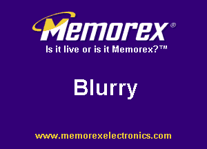 CMEWWEW

Is it live or is it Memorex?'

Blurry

www.memorexelectwnitsxom