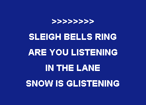 b)) I )I

SLEIGH BELLS RING
ARE YOU LISTENING

IN THE LANE
SNOW IS GLISTENING