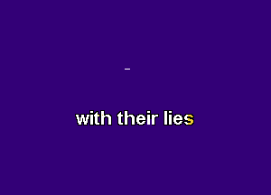 with their lies