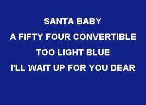 SANTA BABY
A FIFTY FOUR CONVERTIBLE
TOO LIGHT BLUE
I'LL WAIT UP FOR YOU DEAR