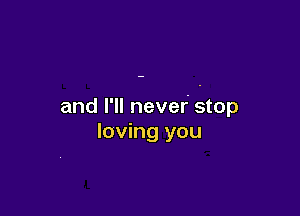 and I'll nevef stop

loving you