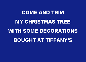 COME AND TRIM
MY CHRISTMAS TREE
WITH SOME DECORATIONS
BOUGHT AT TIFFANY'S