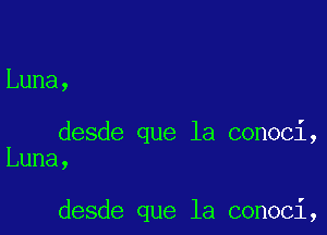 Luna,

desde que la conoci,
Luna,

desde que la conoci,