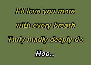 I '1! love you more

with every breath

Truly madly deeply do
Hoo..