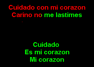 Cuidado con mi corazon
Carino no me lastimes

Cuidado
Es mi corazon
Mi corazon