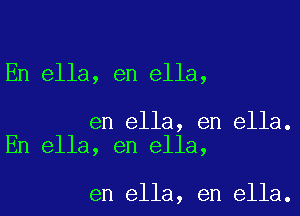 En ella, en ella,

en ella, en ella.
En ella, en ella,

en ella, en ella.