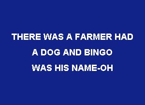 THERE WAS A FARMER HAD
A DOG AND BINGO

WAS HIS NAME-OH
