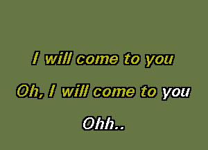 I will come to you

012, I will come to you

01212. .