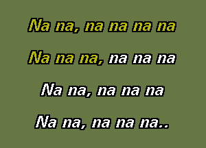 Na na, na na na na
Na na na, na na na

Na na, na na na

Na na, na 123 123..