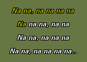 Na na, na na na na

Na na na, na na

Na na, na na na

Na na, na na na 123..