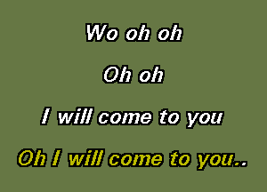 Wo oh oh
Oh oh

I will come to you

Oh I will come to you..