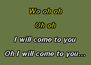 Wo oh oh
Oh oh

I will come to you

Oh I will come to you...