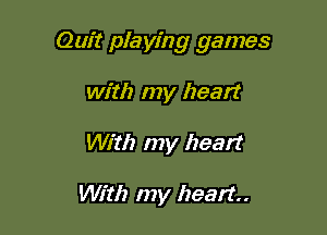 Quit playing games

with my heart
With my heart

With my heart