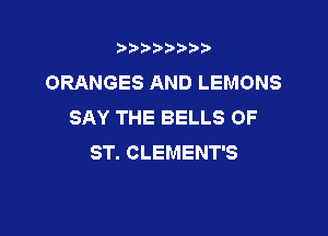 b),D' t.

ORANGES AND LEMONS
SAY THE BELLS OF

ST. CLEMENT'S