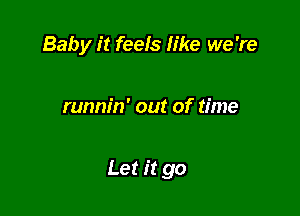 Baby it feels like we 're

runnin' out of time

Let it go