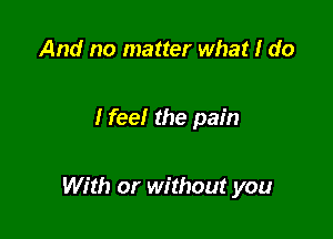 And no matter what I do

Heel the pain

With or without you